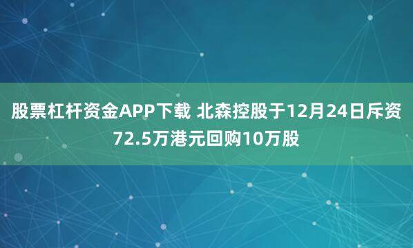 股票杠杆资金APP下载 北森控股于12月24日斥资72.5万港元回购10万股