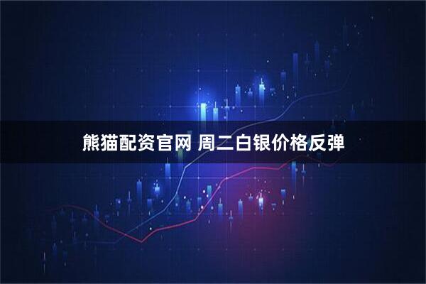 熊猫配资官网 周二白银价格反弹