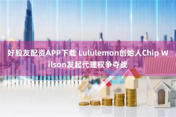 好股友配资APP下载 Lululemon创始人Chip Wilson发起代理权争夺战