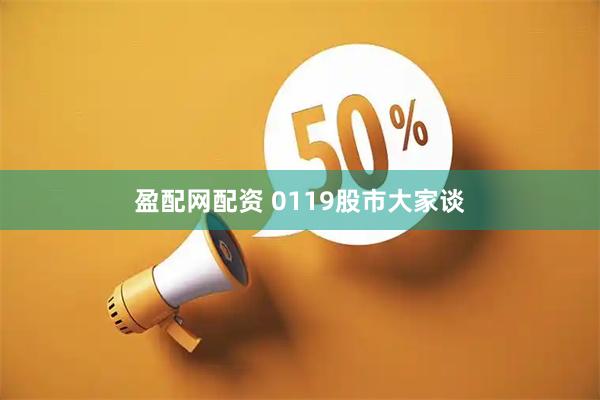 盈配网配资 0119股市大家谈