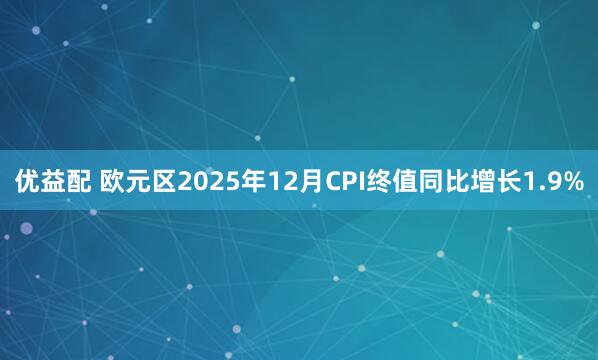 优益配 欧元区2025年12月CPI终值同比增长1.9%