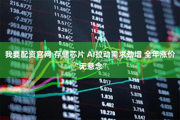 我要配资官网 存储芯片 AI拉动需求劲增 全年涨价“无悬念”
