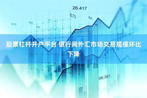 股票杠杆开户平台 银行间外汇市场交易规模环比下降