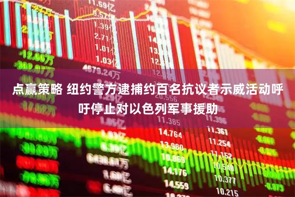 点赢策略 纽约警方逮捕约百名抗议者示威活动呼吁停止对以色列军事援助